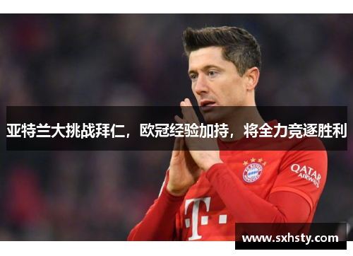 亚特兰大挑战拜仁，欧冠经验加持，将全力竞逐胜利